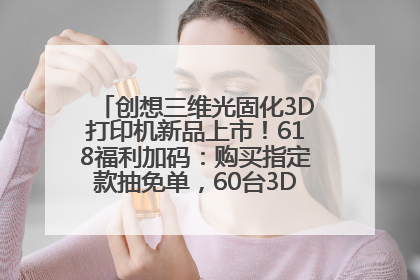 创想三维光固化3D打印机新品上市！618福利加码：购买指定款抽免单，60台3D打印机直接送