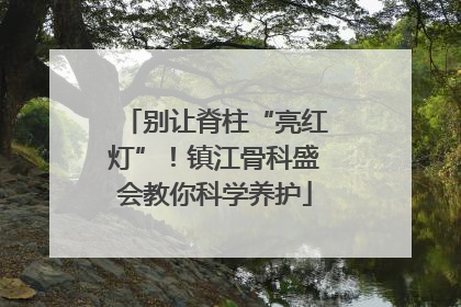 别让脊柱“亮红灯”！镇江骨科盛会教你科学养护