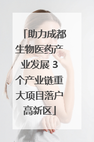 助力成都生物医药产业发展 3个产业链重大项目落户高新区