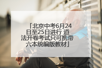 北京中考6月24日至25日进行 道法开卷考试只可携带六本统编版教材