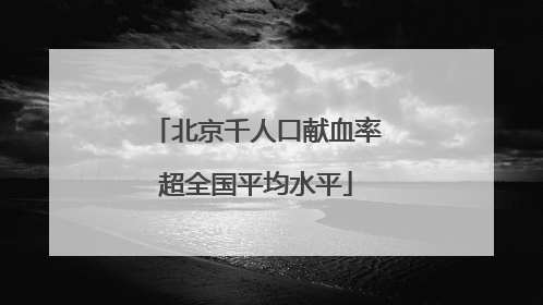 北京千人口献血率超全国平均水平