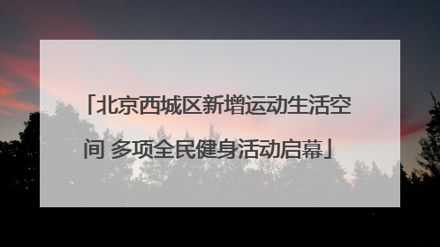 北京西城区新增运动生活空间 多项全民健身活动启幕
