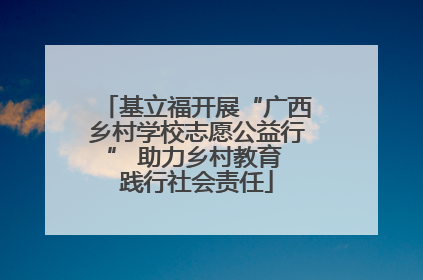 基立福开展“广西乡村学校志愿公益行” 助力乡村教育 践行社会责任
