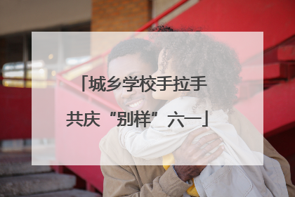 城乡学校手拉手 共庆“别样”六一