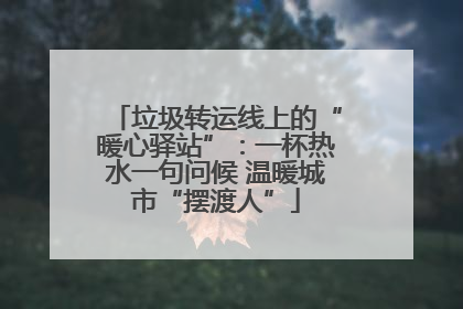 垃圾转运线上的“暖心驿站”：一杯热水一句问候 温暖城市“摆渡人”