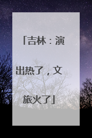吉林：演出热了，文旅火了
