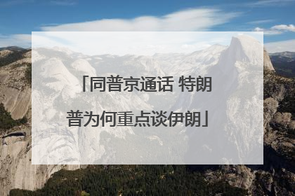 同普京通话 特朗普为何重点谈伊朗
