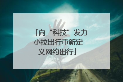 向“科技”发力 小拉出行重新定义网约出行