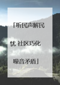 听民声解民忧 社区巧化噪音矛盾