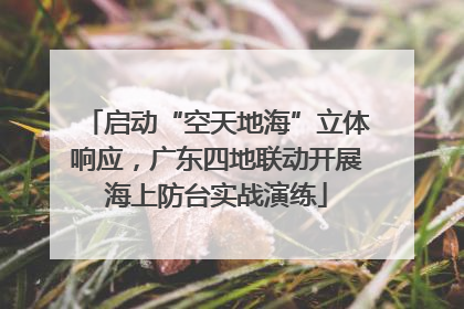 启动“空天地海”立体响应，广东四地联动开展海上防台实战演练