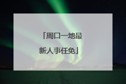 周口一地最新人事任免