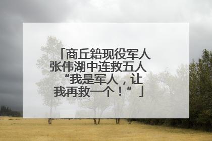 商丘籍现役军人张伟湖中连救五人 “我是军人，让我再救一个！”
