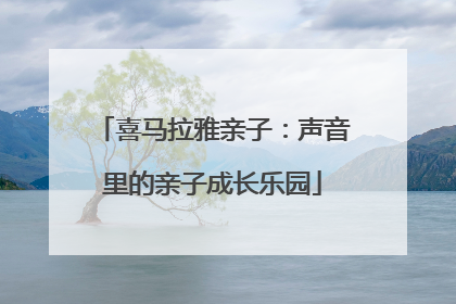 喜马拉雅亲子：声音里的亲子成长乐园