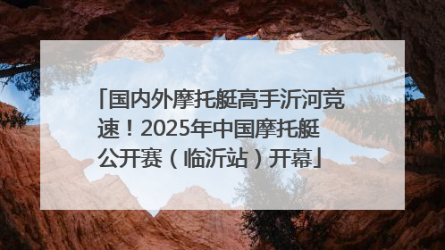 国内外摩托艇高手沂河竞速！2025年中国摩托艇公开赛（临沂站）开幕