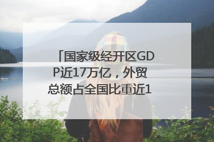 国家级经开区GDP近17万亿，外贸总额占全国比重近1/4｜数读中国