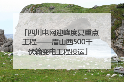 四川电网迎峰度夏重点工程——眉山西500千伏输变电工程投运