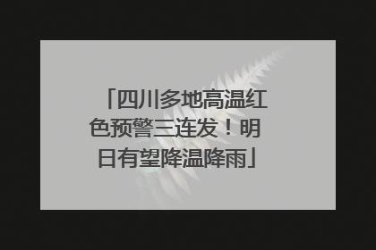 四川多地高温红色预警三连发！明日有望降温降雨