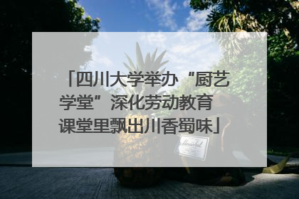四川大学举办“厨艺学堂”深化劳动教育 课堂里飘出川香蜀味