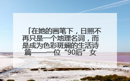在她的画笔下，日照不再只是一个地理名词，而是成为色彩斑斓的生活诗篇——一位“90后”女孩对日照的深情告白