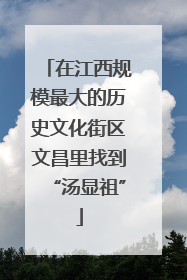 在江西规模最大的历史文化街区文昌里找到“汤显祖”