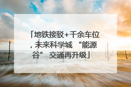 地铁接驳+千余车位，未来科学城 “能源谷” 交通再升级