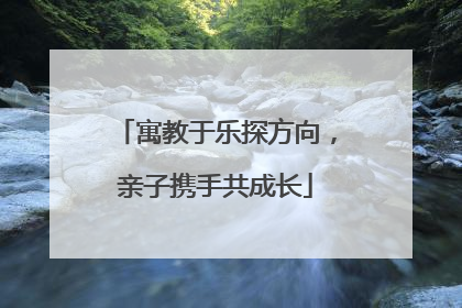 寓教于乐探方向，亲子携手共成长