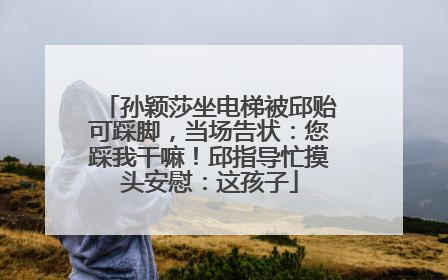 孙颖莎坐电梯被邱贻可踩脚，当场告状：您踩我干嘛！邱指导忙摸头安慰：这孩子
