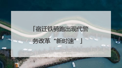 宿迁铁骑跑出现代警务改革“新时速”