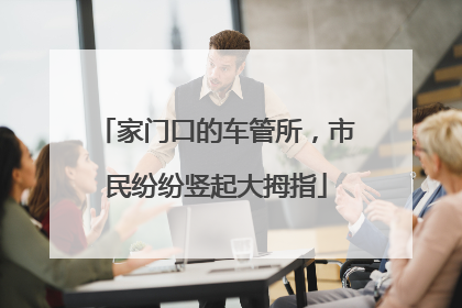 家门口的车管所，市民纷纷竖起大拇指