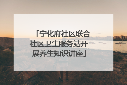 宁化府社区联合社区卫生服务站开展养生知识讲座