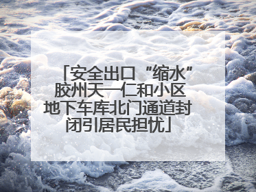 安全出口“缩水” 胶州天一仁和小区地下车库北门通道封闭引居民担忧