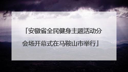 安徽省全民健身主题活动分会场开幕式在马鞍山市举行