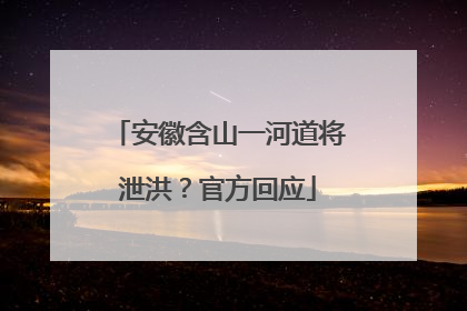 安徽含山一河道将泄洪？官方回应