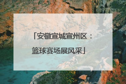 安徽宣城宣州区：篮球赛场展风采