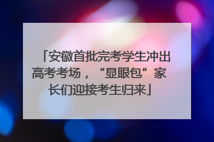 安徽首批完考学生冲出高考考场，“显眼包”家长们迎接考生归来