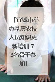 宜城市举办基层农技人员知识更新培训 73名骨干参加