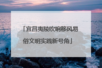 宜昌夷陵吹响移风易俗文明实践新号角