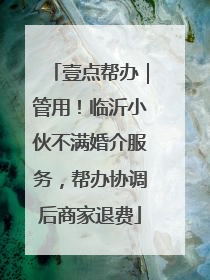 壹点帮办｜管用！临沂小伙不满婚介服务，帮办协调后商家退费