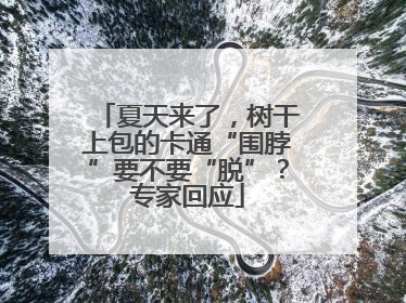 夏天来了，树干上包的卡通“围脖”要不要“脱”？专家回应