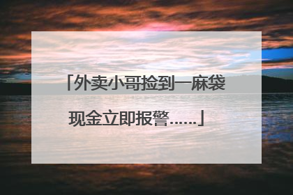 外卖小哥捡到一麻袋现金立即报警……
