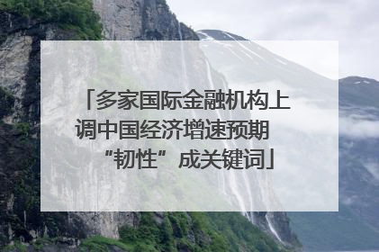 多家国际金融机构上调中国经济增速预期 “韧性”成关键词