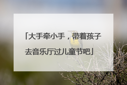 大手牵小手，带着孩子去音乐厅过儿童节吧