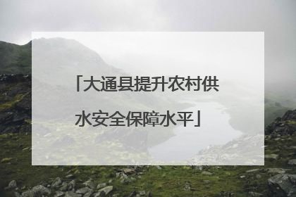 大通县提升农村供水安全保障水平