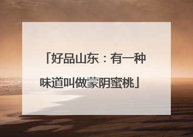 好品山东：有一种味道叫做蒙阴蜜桃