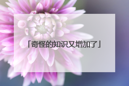 奇怪的知识又增加了