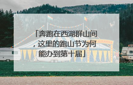 奔跑在西湖群山间，这里的跑山节为何能办到第十届