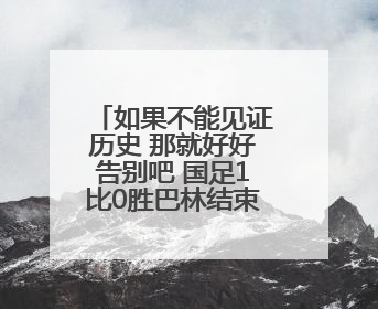 如果不能见证历史 那就好好告别吧 国足1比0胜巴林结束世预赛征程