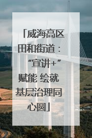 威海高区田和街道：“宣讲+”赋能 绘就基层治理同心圆