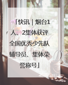 快讯｜烟台1人、2集体获评全国优秀少先队辅导员、集体荣誉称号