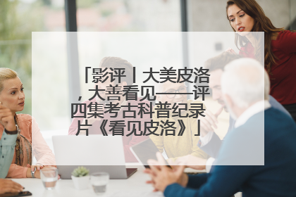 影评丨大美皮洛，大善看见——评四集考古科普纪录片《看见皮洛》